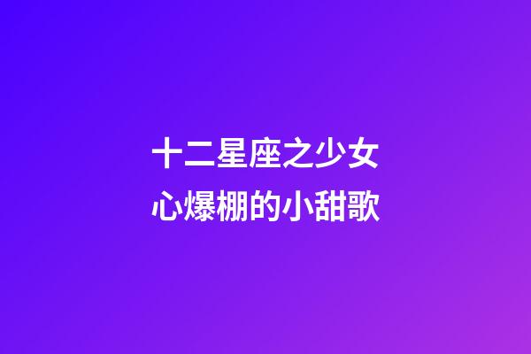 十二星座之少女心爆棚的小甜歌-第1張-星座運勢-玄機派