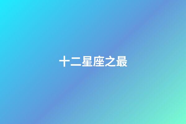 十二星座之最（狗都不談的四大星座）-第1張-星座運(yùn)勢(shì)-玄機(jī)派
