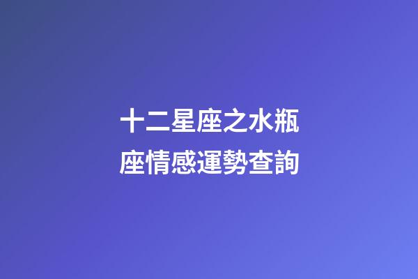 十二星座之水瓶座情感運勢查詢-第1張-星座運勢-玄機派