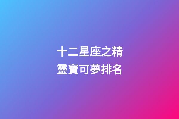 十二星座之精靈寶可夢排名-第1張-星座運勢-玄機派