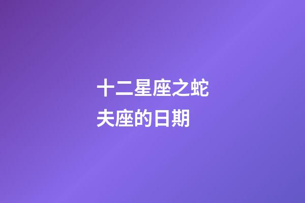 十二星座之蛇夫座的日期-第1張-星座運勢-玄機派