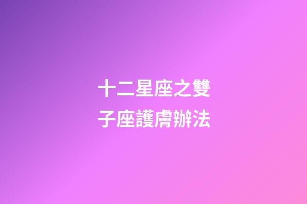 十二星座之雙子座護膚辦法