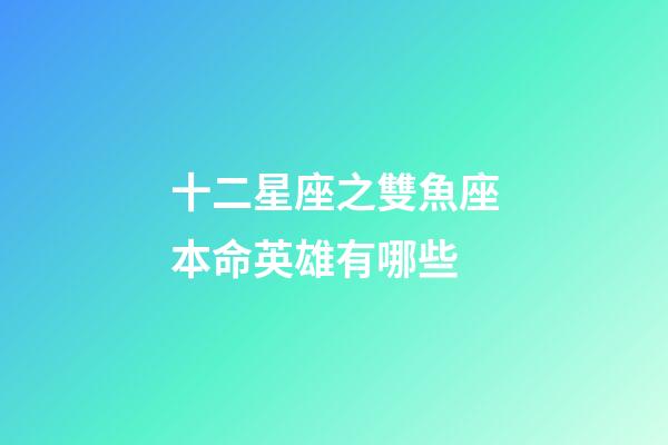 十二星座之雙魚座本命英雄有哪些-第1張-星座運勢-玄機派