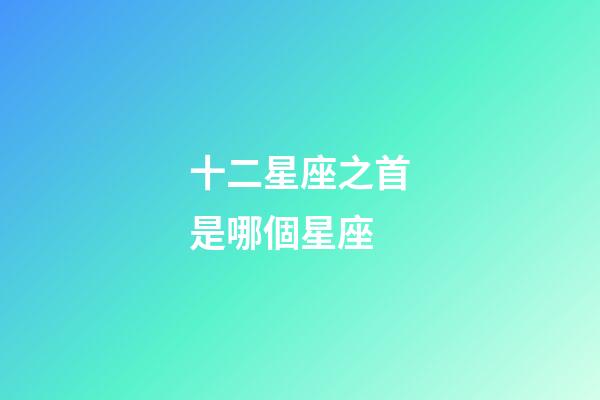 十二星座之首是哪個星座-第1張-星座運勢-玄機派