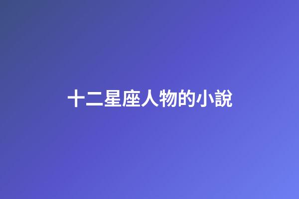 十二星座人物的小說-第1張-星座運勢-玄機派
