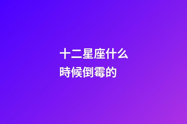 十二星座什么時候倒霉的-第1張-星座運勢-玄機派