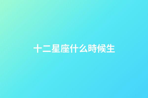 十二星座什么時候生-第1張-星座運勢-玄機派