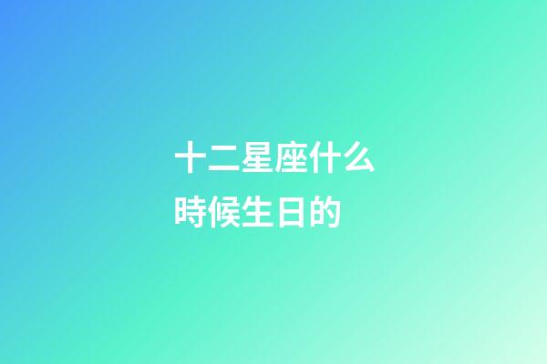 十二星座什么時候生日的-第1張-星座運勢-玄機派