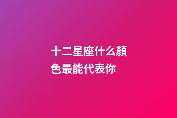 十二星座什么顏色最能代表你-第1張-星座運勢-玄機派