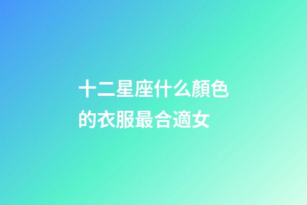 十二星座什么顏色的衣服最合適女-第1張-星座運勢-玄機派