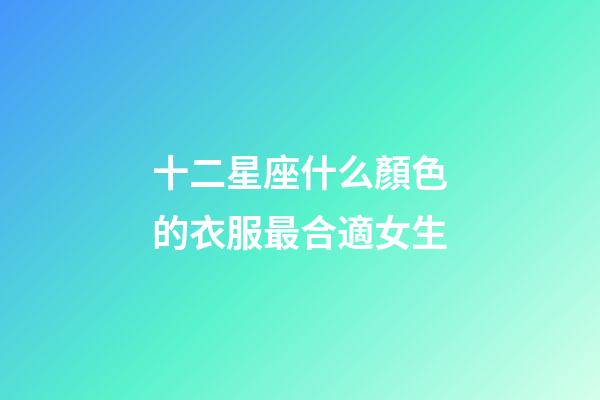 十二星座什么顏色的衣服最合適女生-第1張-星座運勢-玄機派
