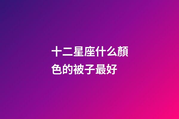 十二星座什么顏色的被子最好-第1張-星座運勢-玄機派