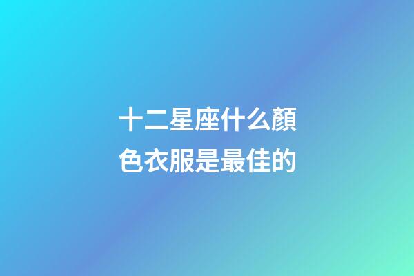 十二星座什么顏色衣服是最佳的-第1張-星座運(yùn)勢(shì)-玄機(jī)派