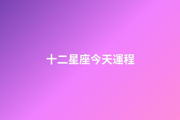 十二星座今天運程-第1張-星座運勢-玄機派