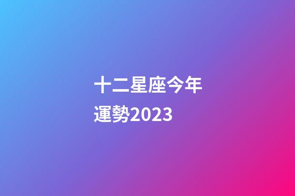 十二星座今年運勢2023-第1張-星座運勢-玄機派