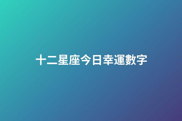 十二星座今日幸運數字-第1張-星座運勢-玄機派