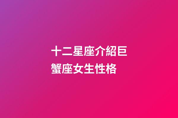 十二星座介紹巨蟹座女生性格-第1張-星座運勢-玄機派