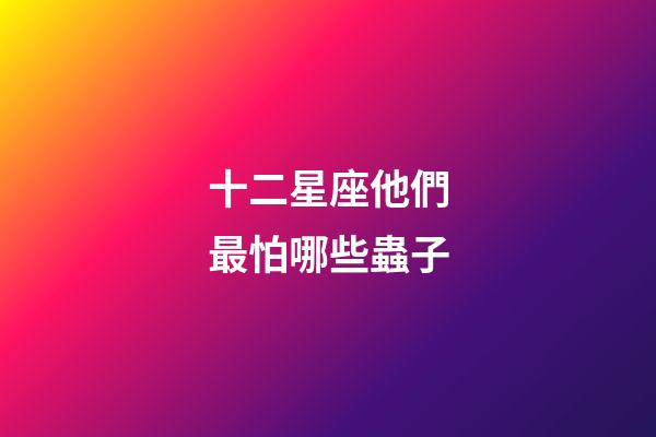 十二星座他們最怕哪些蟲子