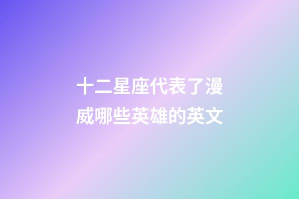 十二星座代表了漫威哪些英雄的英文-第1張-星座運勢-玄機派