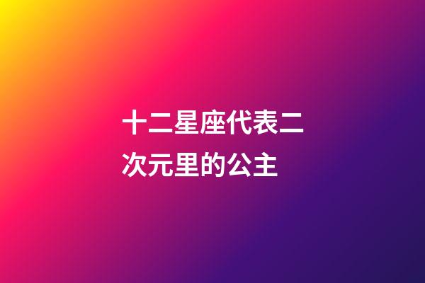 十二星座代表二次元里的公主-第1張-星座運勢-玄機派