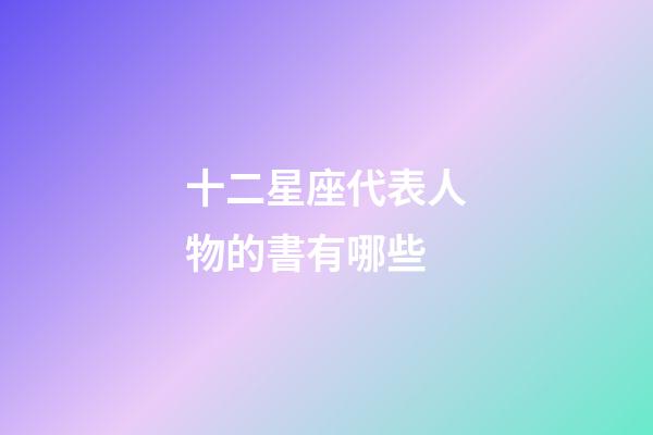 十二星座代表人物的書有哪些-第1張-星座運勢-玄機派
