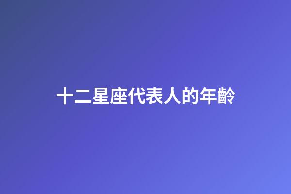 十二星座代表人的年齡-第1張-星座運勢-玄機派
