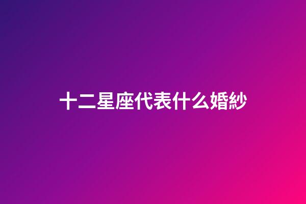 十二星座代表什么婚紗-第1張-星座運勢-玄機派