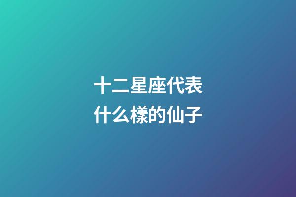 十二星座代表什么樣的仙子-第1張-星座運勢-玄機派