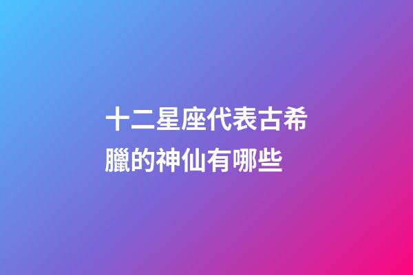 十二星座代表古希臘的神仙有哪些-第1張-星座運(yùn)勢(shì)-玄機(jī)派