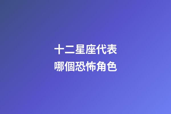 十二星座代表哪個恐怖角色-第1張-星座運勢-玄機派