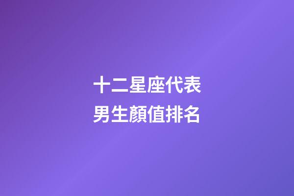 十二星座代表男生顏值排名-第1張-星座運勢-玄機派