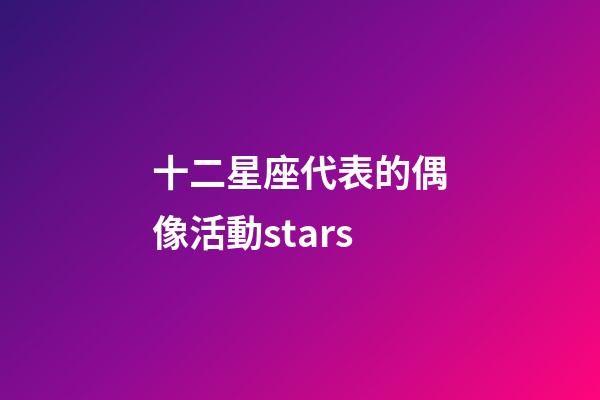十二星座代表的偶像活動stars-第1張-星座運勢-玄機派