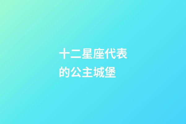 十二星座代表的公主城堡