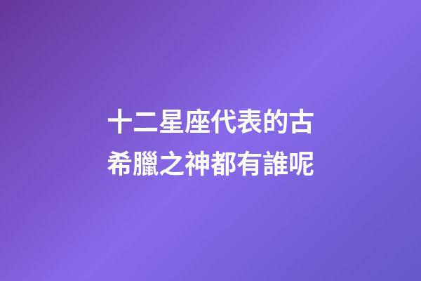 十二星座代表的古希臘之神都有誰呢-第1張-星座運勢-玄機派
