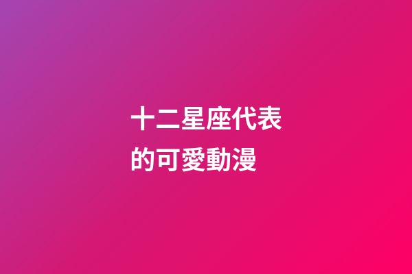 十二星座代表的可愛動漫-第1張-星座運勢-玄機派