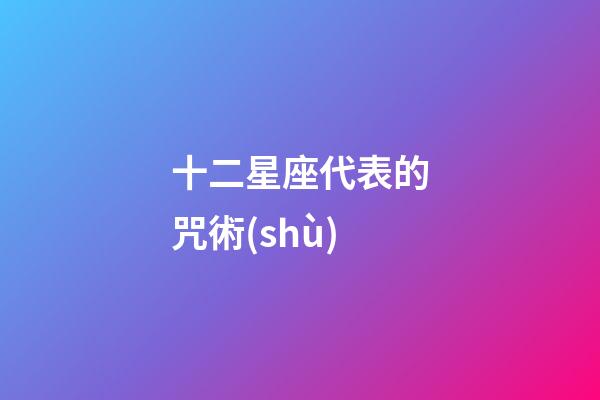 十二星座代表的咒術(shù)-第1張-星座運(yùn)勢-玄機(jī)派
