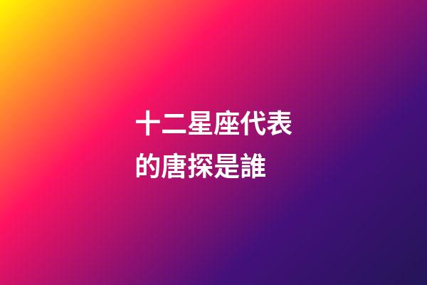 十二星座代表的唐探是誰-第1張-星座運勢-玄機派