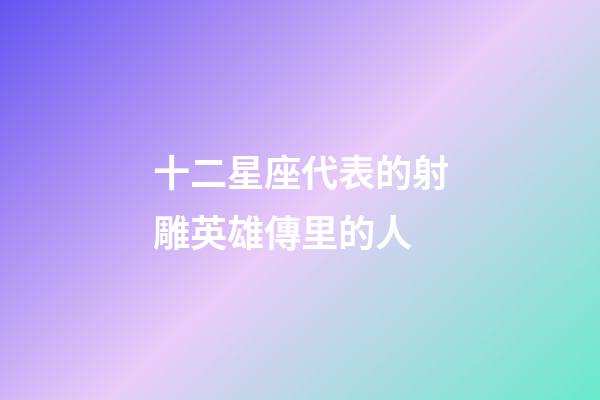 十二星座代表的射雕英雄傳里的人