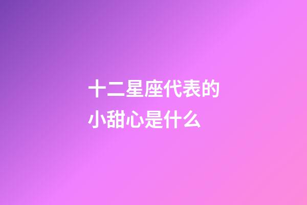 十二星座代表的小甜心是什么-第1張-星座運(yùn)勢-玄機(jī)派