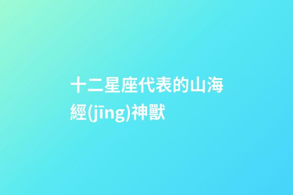 十二星座代表的山海經(jīng)神獸