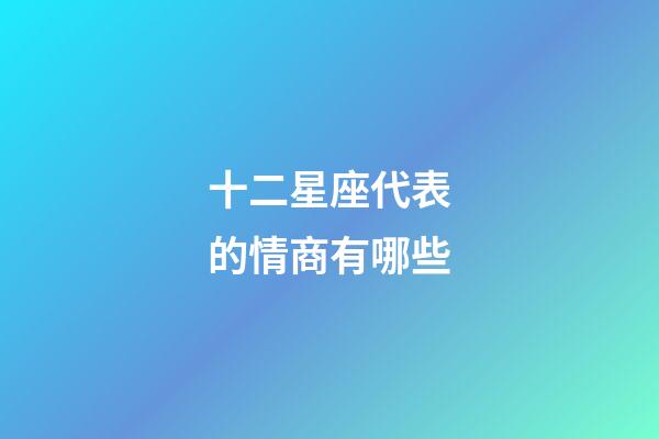 十二星座代表的情商有哪些-第1張-星座運勢-玄機派