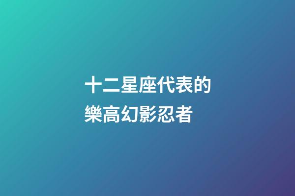 十二星座代表的樂高幻影忍者-第1張-星座運勢-玄機派