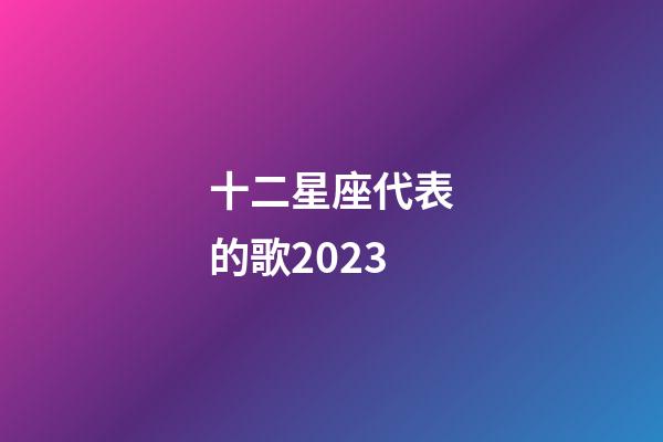 十二星座代表的歌2023-第1張-星座運勢-玄機派