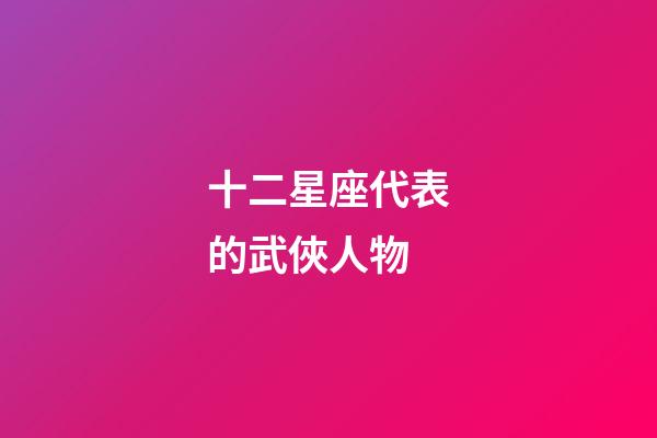 十二星座代表的武俠人物-第1張-星座運勢-玄機派