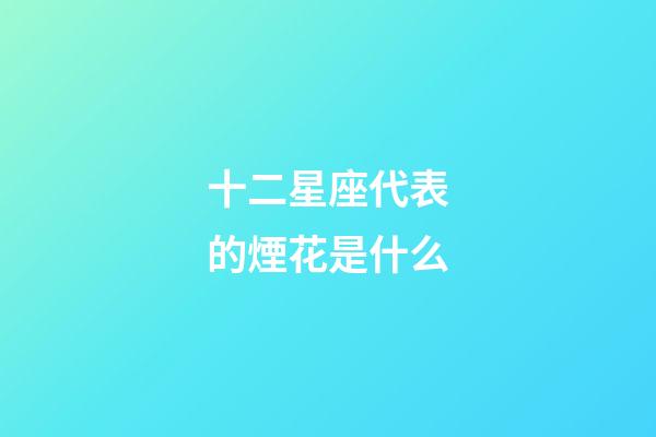 十二星座代表的煙花是什么-第1張-星座運(yùn)勢(shì)-玄機(jī)派