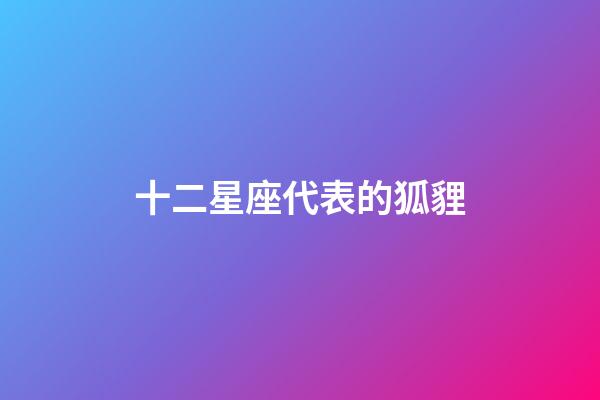 十二星座代表的狐貍-第1張-星座運(yùn)勢(shì)-玄機(jī)派