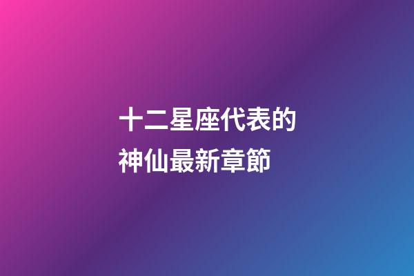 十二星座代表的神仙最新章節-第1張-星座運勢-玄機派