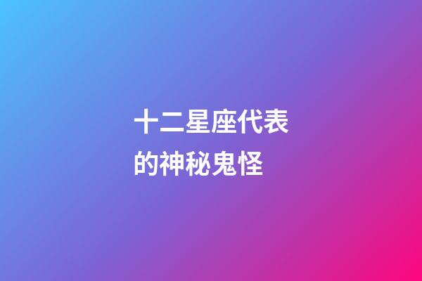 十二星座代表的神秘鬼怪-第1張-星座運勢-玄機派