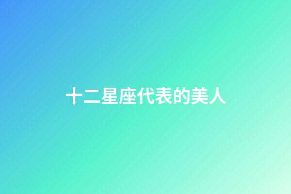 十二星座代表的美人-第1張-星座運勢-玄機派