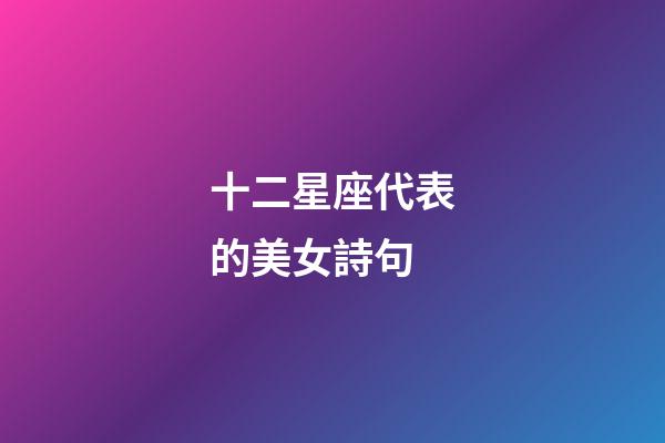 十二星座代表的美女詩句-第1張-星座運勢-玄機派